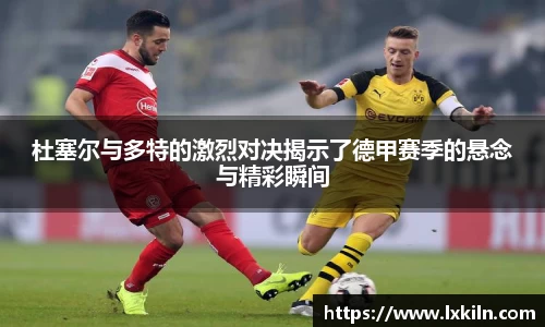 杜塞尔与多特的激烈对决揭示了德甲赛季的悬念与精彩瞬间